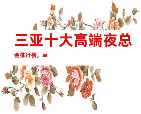 三亚十大高端夜总会排行榜，此文告诉你快乐在哪里