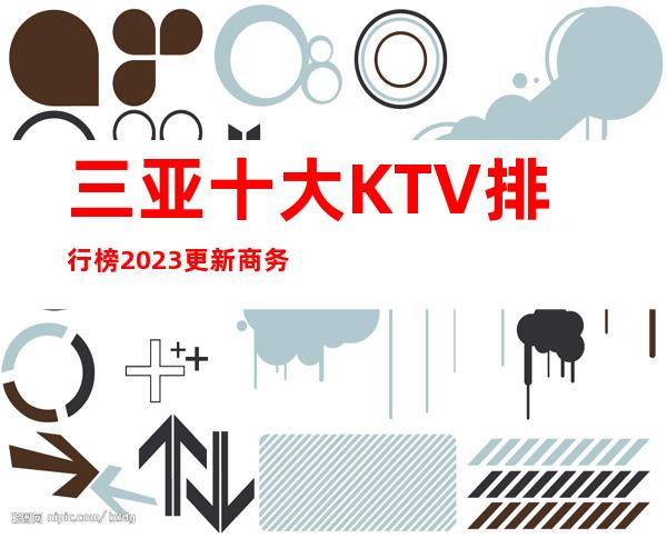 三亚十大KTV 排行榜2023更新商务KTV 预定攻略大全