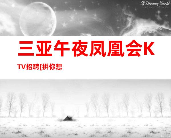 三亚午夜凤凰会KTV招聘[拼你想要的争你没有的]