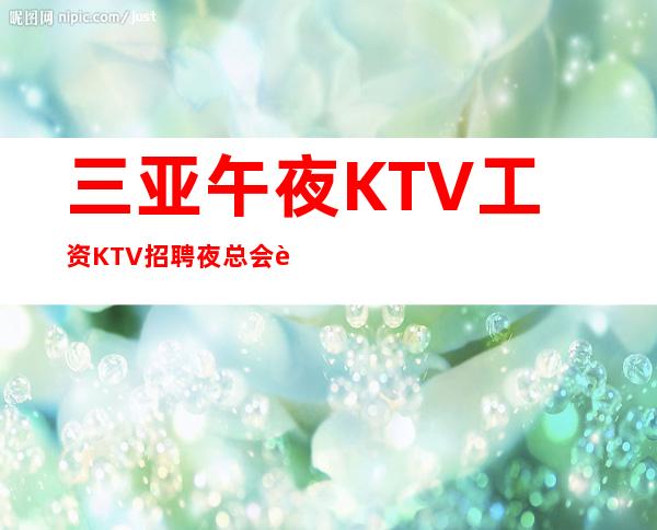 三亚午夜KTV工资KTV招聘夜总会赚很轻巧