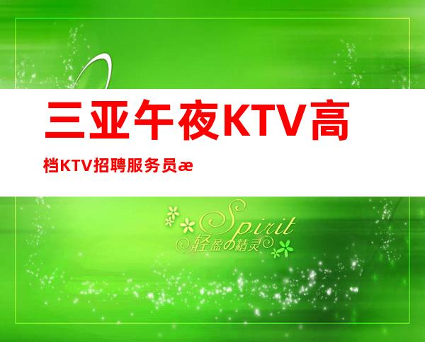 三亚午夜KTV高档KTV招聘服务员无任务 新人必看信息