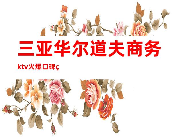 三亚华尔道夫商务ktv火爆口碑的KTV-三亚 的ktv – 三亚海棠湾商务KTV