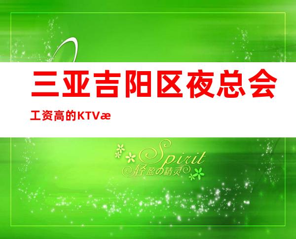 三亚吉阳区夜总会工资高的KTV招聘新人培训酒店安排
