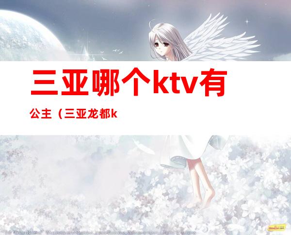 三亚哪个ktv有公主(三亚龙都ktv公主)