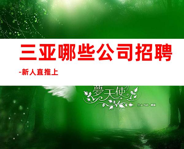 三亚哪些公司招聘-新人直推上班