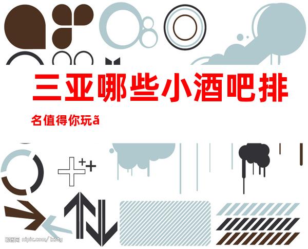 三亚哪些小酒吧排名值得你玩、都在下面: