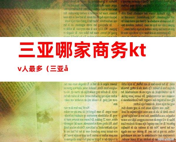 三亚哪家商务ktv人最多(三亚 商务ktv)
