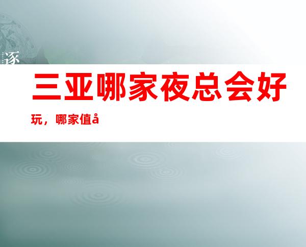 三亚哪家夜总会好玩,哪家值得去一文为你介绍