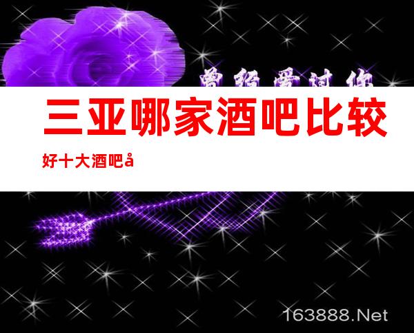 三亚哪家酒吧比较好 十大酒吧包厢消费指南