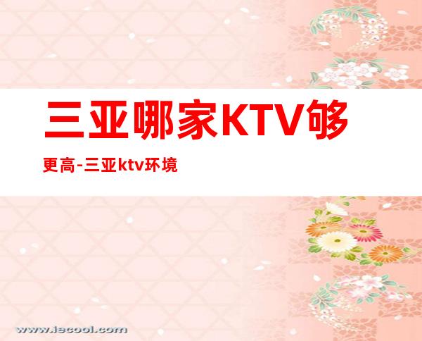 三亚哪家KTV够更高-三亚ktv环境高档欢乐无限