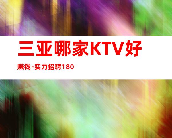 三亚哪家KTV好赚钱-实力招聘1800起跟我攀高而上