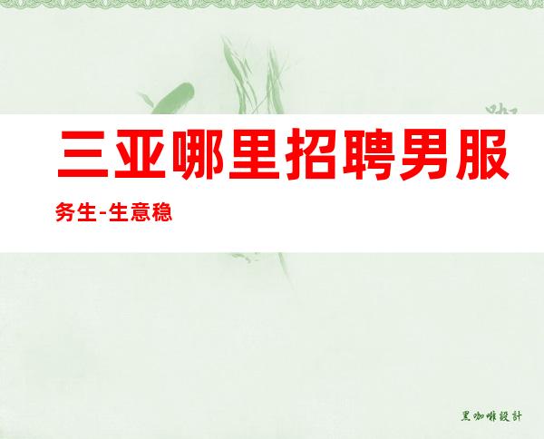 三亚哪里招聘男服务生-生意稳定好同时有保底