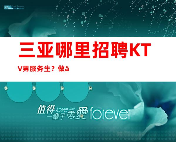 三亚哪里招聘KTV男服务生?做之前需要认真了解职位属性