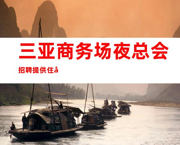 三亚商务场夜总会招聘提供住宿好上班