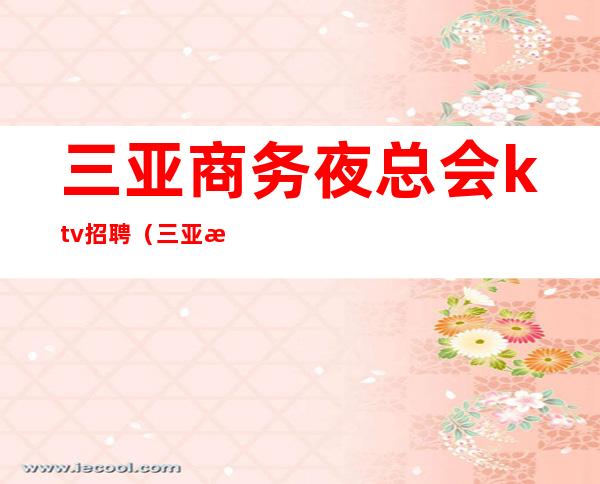 三亚商务夜总会ktv招聘(三亚江南会KTV娱乐会所招聘)