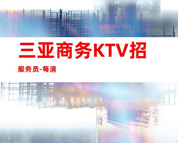 三亚商务KTV招服务员-每清