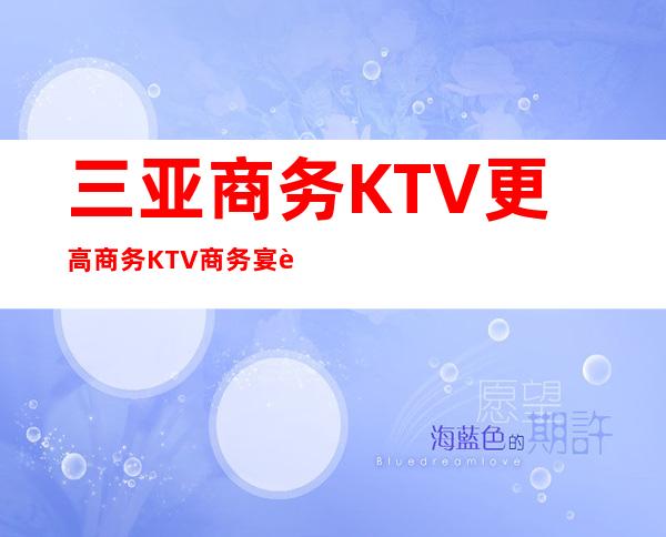 三亚商务KTV /更高商务KTV /商务宴请全程安排到位