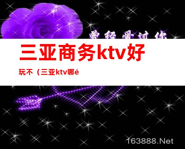 三亚商务ktv好玩不（三亚ktv哪里好玩）