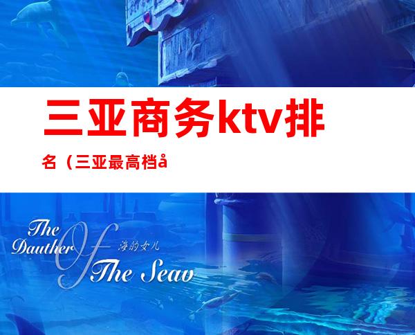 三亚商务ktv排名(三亚 最高档 商务 ktv)