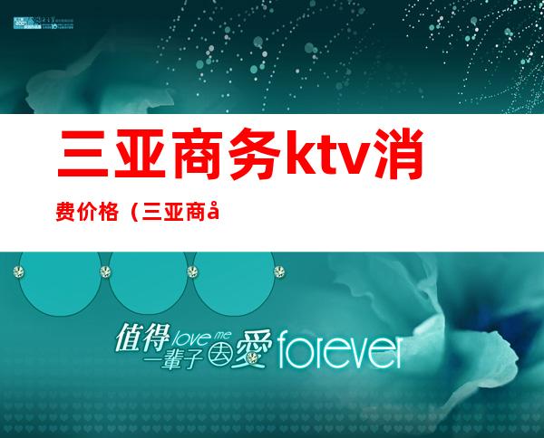 三亚商务ktv消费价格(三亚商务ktv消费价格多少)