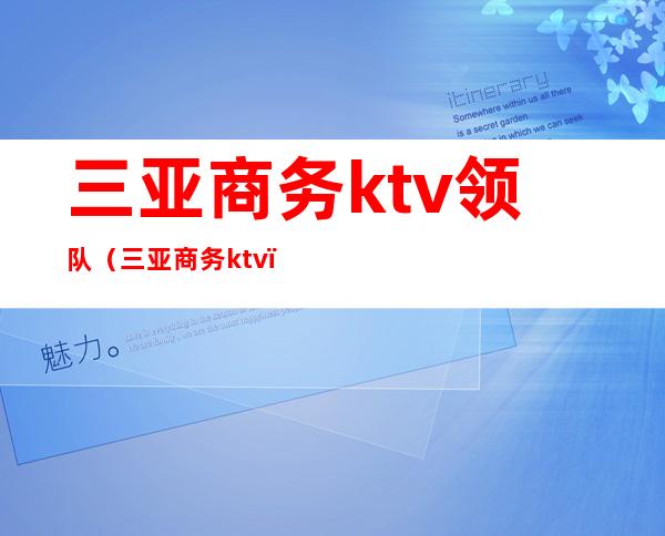 三亚商务ktv领队(三亚 商务ktv)