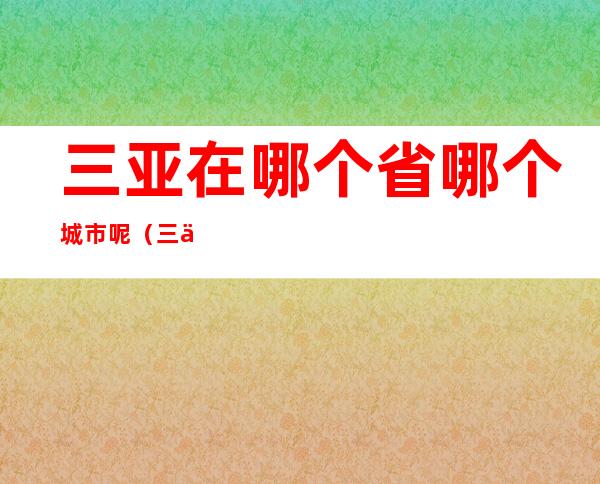 三亚在哪个省哪个城市呢（三亚在哪里属于哪个城市）
