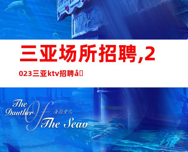 三亚场所招聘,2023三亚ktv招聘员工日进不衰