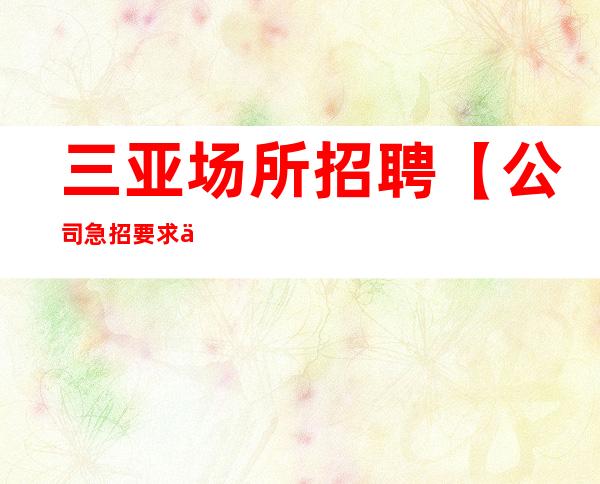 三亚场所招聘 【公司急招 要求低 】 银河国际