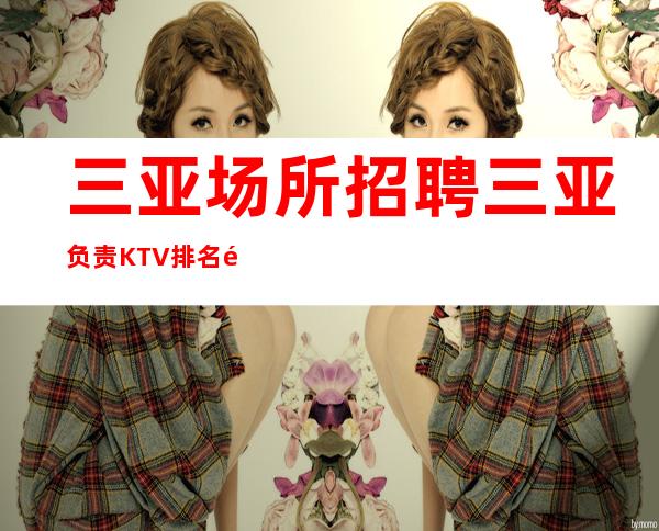 三亚场所招聘 三亚负责KTV排名高不交台款