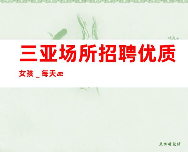 三亚场所招聘优质女孩_每天最少两个班