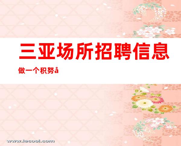 三亚场所招聘 信息做一个积努力向上的小女子 包住