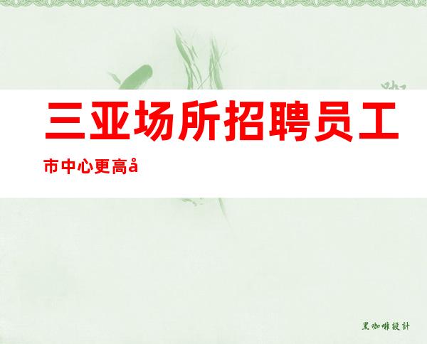 三亚场所招聘员工市中心更高商务场休闲娱乐招聘-180