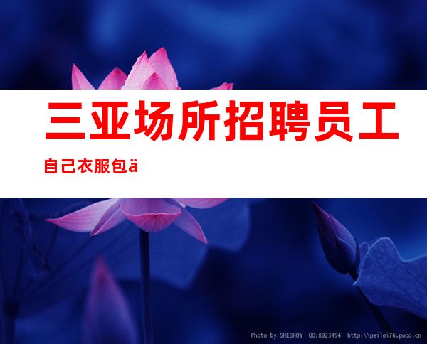 三亚场所招聘员工自己衣服包上班场所招聘