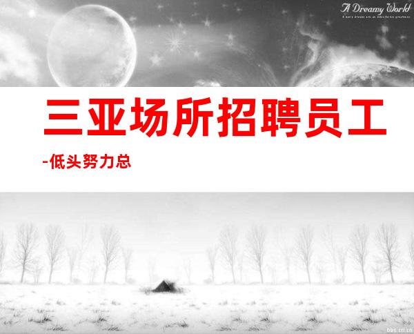 三亚场所招聘员工-低头努力总能活成喜欢的样