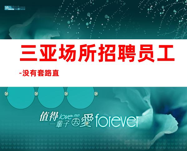 三亚场所招聘员工-没有套路直招起服务员