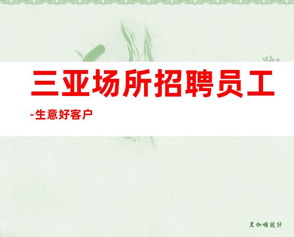三亚场所招聘员工-生意好客户多金赚多