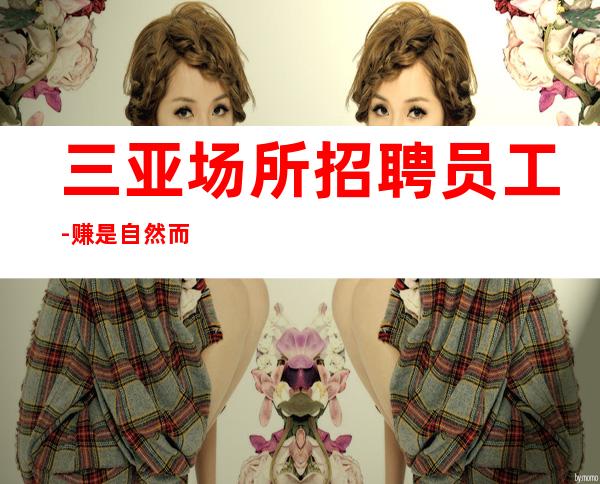 三亚场所招聘员工-赚是自然而然的事情