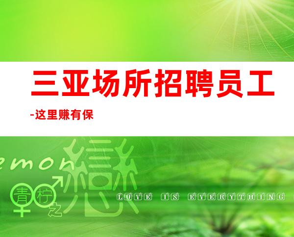 三亚场所招聘员工-这里赚有保障