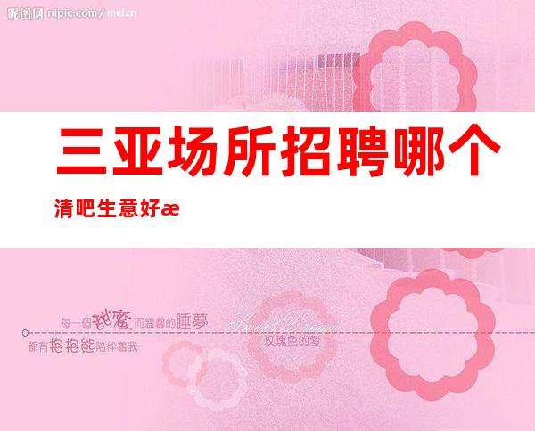 三亚场所招聘 哪个清吧生意好招聘18服务员 江南会