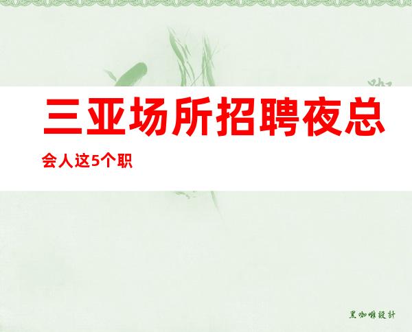 三亚场所招聘夜总会人这5个职场生存法则商务KTV不要犹豫
