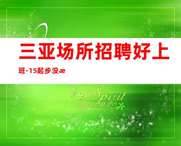 三亚场所招聘好上班-15起步没有任何杂费
