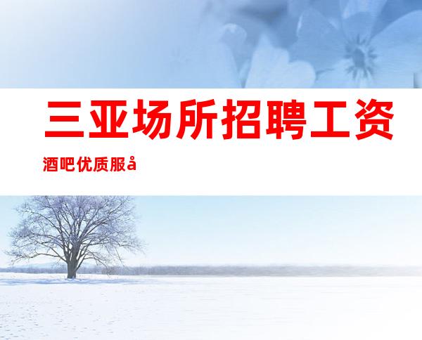 三亚场所招聘 工资酒吧优质服务员 银河国际