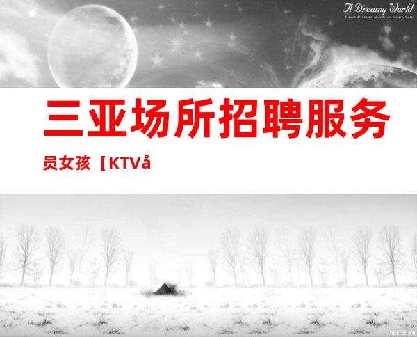 三亚场所招聘服务员女孩【KTV和酒吧的区别】