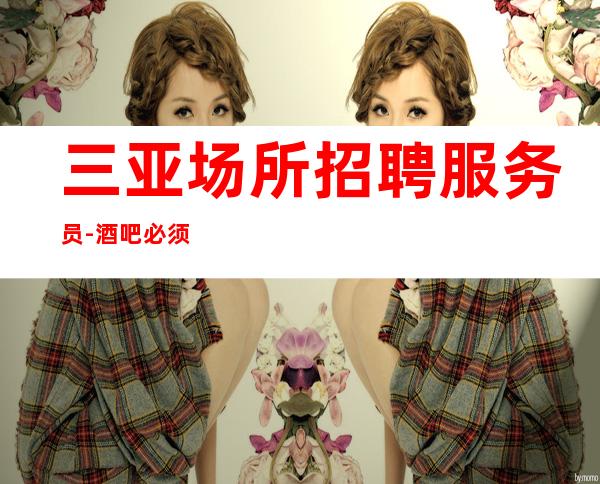 三亚场所招聘服务员-酒吧必须跟对人