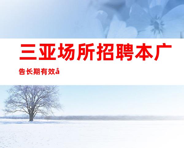 三亚场所招聘本广告长期有效兼职当天上班