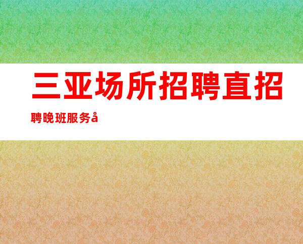 三亚场所招聘 直招聘晚班服务员服务员 公馆商务素场