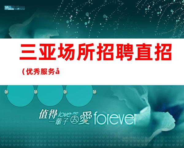 三亚场所招聘 直招（优秀服务员）每单一结 公馆商务素场