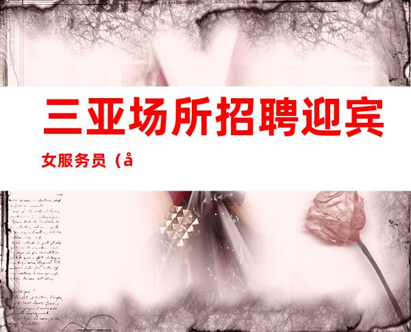 三亚场所招聘迎宾女服务员(场所招聘)