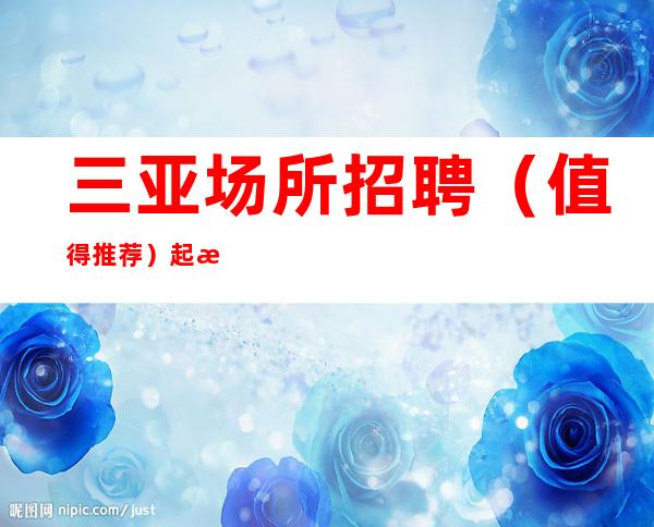 三亚场所招聘（值得推荐）起步