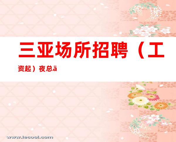 三亚场所招聘 （工资起）夜总会旺季严重缺人 33号会所